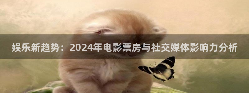 2元彩票体育网页版入口：娱乐新趋势：2024年电影票房与社交媒体影响力分析