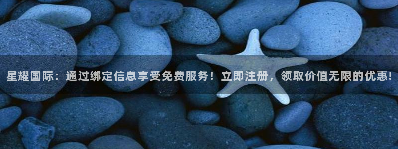 2元彩票体育4：星耀国际：通过绑定信息享受免费服务！立即注册，领取价值无限的优惠!