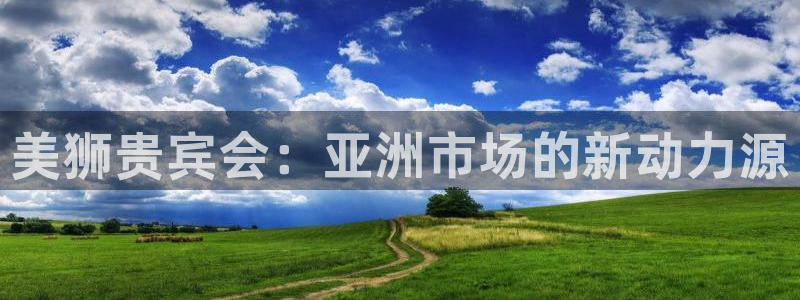 2元彩票体育游戏：美狮贵宾会：亚洲市场的新动力源
