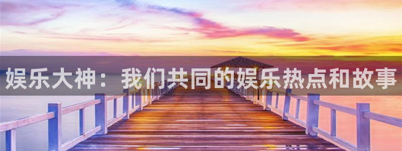 2元彩票招商：娱乐大神：我们共同的娱乐热点和故事
