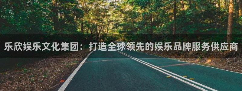 2元彩票4开户：乐欣娱乐文化集团：打造全球领先的娱乐品牌服务供应商