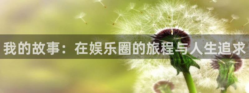 2元彩票4平台：我的故事：在娱乐圈的旅程与人生追求
