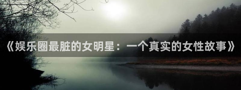 2元彩票登录界面入口：《娱乐圈最脏的女明星：一个真实的女性故事》