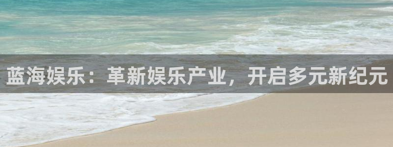 2元彩票3平台登录注册：蓝海娱乐：革新娱乐产业，开启多元新纪元