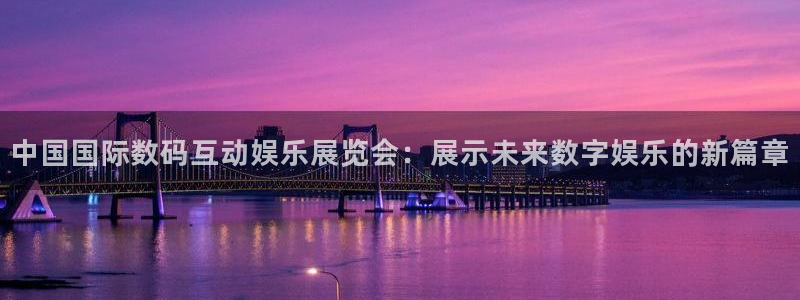 2元彩票体育娱乐注册链接：中国国际数码互动娱乐展览会：展示未来数字娱乐的新篇章