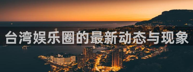 2元彩票能源：台湾娱乐圈的最新动态与现象