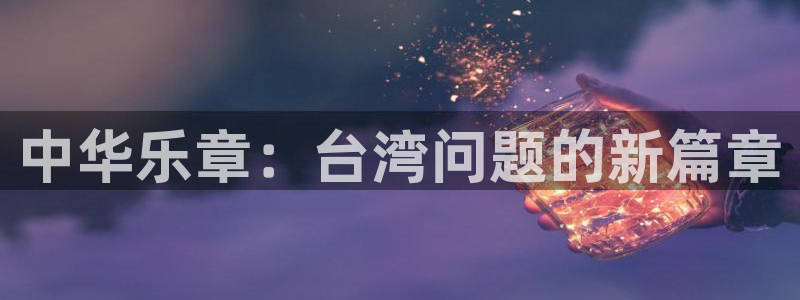 2元彩票f凯捷注册：中华乐章：台湾问题的新篇章