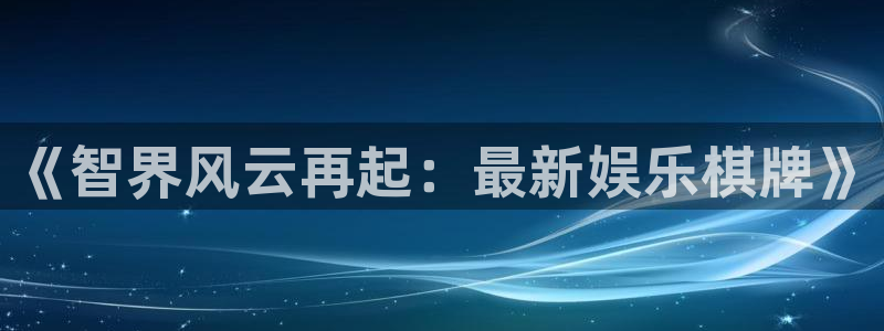 2元彩票vk：《智界风云再起：最新娱乐棋牌》