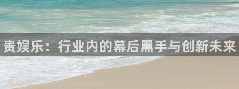 2元彩票体育3在线注册：贵娱乐：行业内的幕后黑手与创新未来