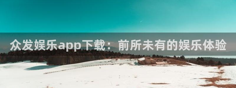 2元彩票主管：众发娱乐app下载：前所未有的娱乐体验