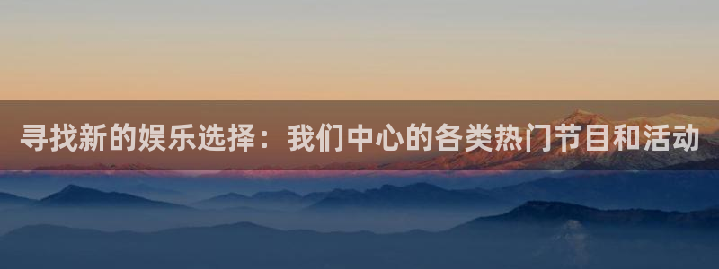2元彩票平台在线注册：寻找新的娱乐选择：我们中心的各类热门节目和活动