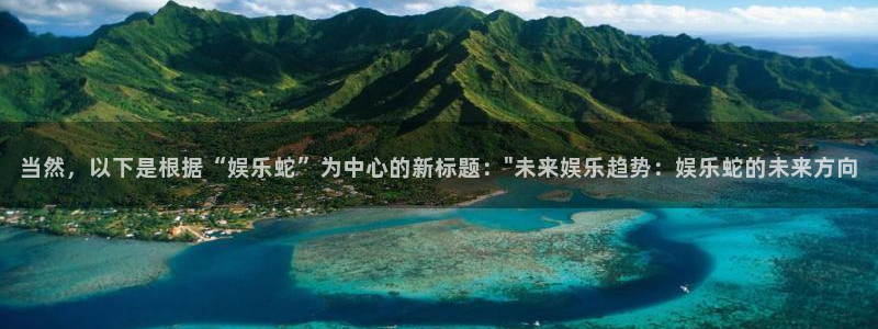 www.2元彩票体育.com：当然，以下是根据“娱乐蛇”为中心的新标题：\