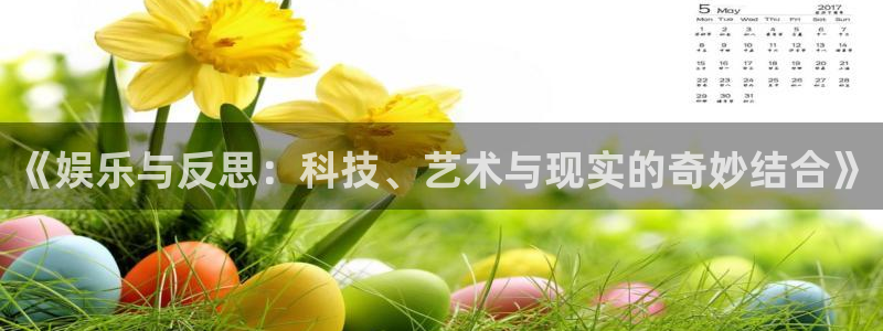 2元彩票平台官网：《娱乐与反思：科技、艺术与现实的奇妙结合》