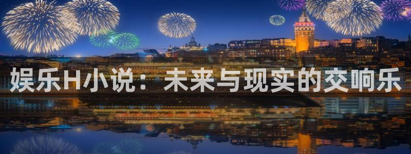 2元彩票vk：娱乐H小说：未来与现实的交响乐