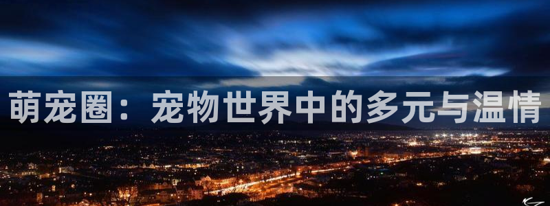 2元彩票零能源集团：萌宠圈：宠物世界中的多元与温情