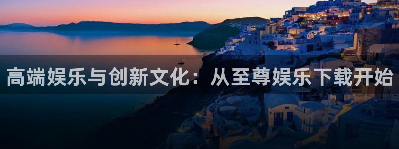 2元彩票体育3在线注册：高端娱乐与创新文化：从至尊娱乐下载开始
